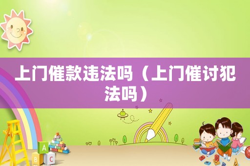 上門催款違法嗎（上門催討犯法嗎）