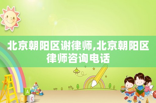 北京朝陽區(qū)謝律師,北京朝陽區(qū)律師咨詢電話