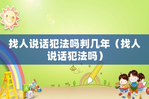 找人說話犯法嗎判幾年（找人說話犯法嗎）