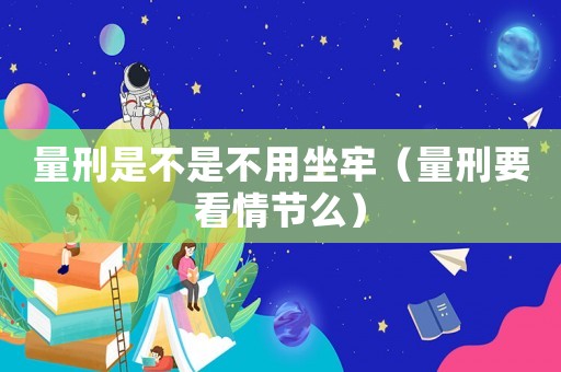 量刑是不是不用坐牢（量刑要看情節(jié)么）