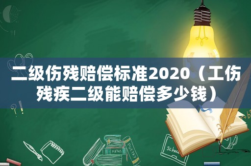 二級傷殘賠償標(biāo)準(zhǔn)2020（工傷殘疾二級能賠償多少錢）