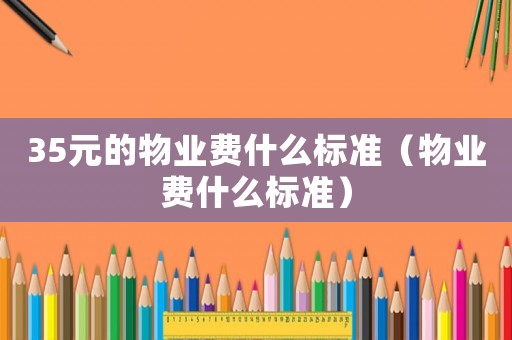35元的物業(yè)費什么標準（物業(yè)費什么標準）