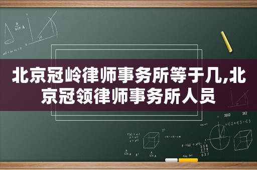 北京冠嶺律師事務(wù)所等于幾,北京冠領(lǐng)律師事務(wù)所人員