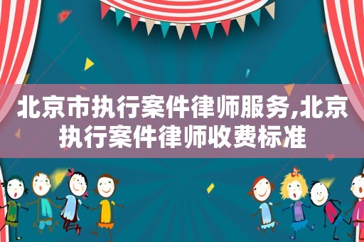 北京市執(zhí)行案件律師服務,北京執(zhí)行案件律師收費標準