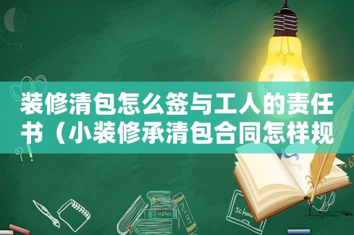 裝修清包怎么簽與工人的責(zé)任書（小裝修承清包合同怎樣規(guī)避工傷）