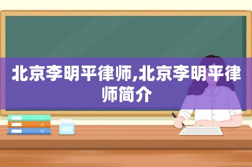 北京李明平律師,北京李明平律師簡(jiǎn)介