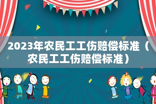 2023年農(nóng)民工工傷賠償標準（農(nóng)民工工傷賠償標準）