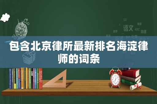 包含北京律所最新排名海淀律師的詞條