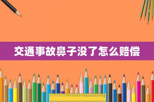 交通事故鼻子沒了怎么賠償