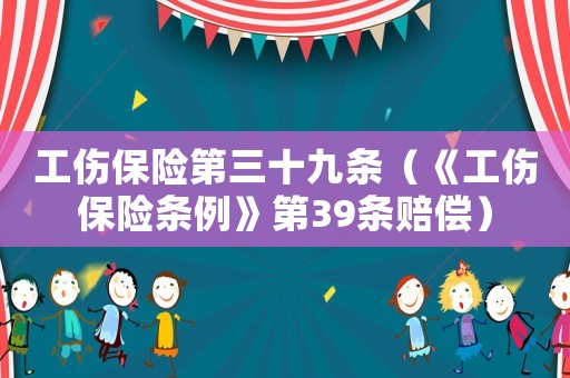 工傷保險第三十九條（《工傷保險條例》第39條賠償）