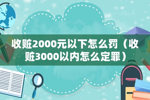 收贓2000元以下怎么罰（收贓3000以內(nèi)怎么定罪）