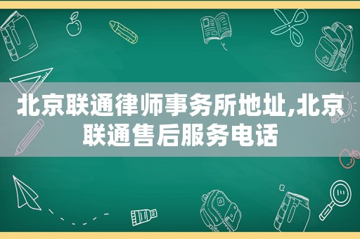 北京聯(lián)通律師事務(wù)所地址,北京聯(lián)通售后服務(wù)電話