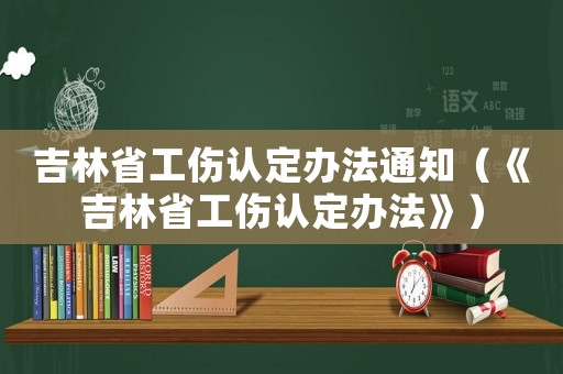 吉林省工傷認(rèn)定辦法通知（《吉林省工傷認(rèn)定辦法》）