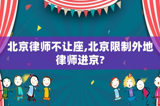 北京律師不讓座,北京限制外地律師進(jìn)京?