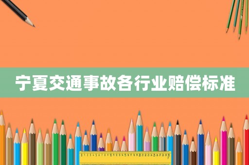 寧夏交通事故各行業(yè)賠償標(biāo)準(zhǔn)