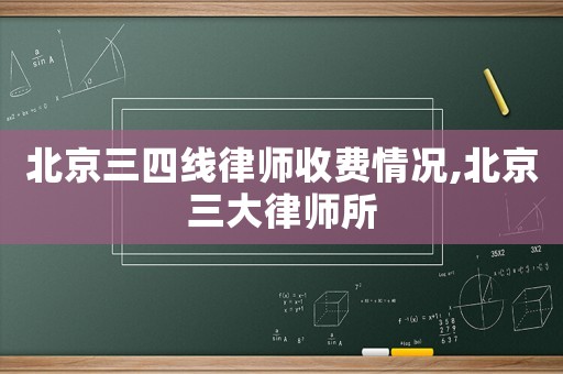北京三四線律師收費情況,北京三大律師所