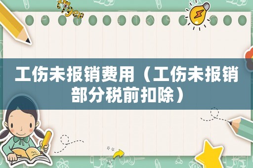 工傷未報(bào)銷費(fèi)用（工傷未報(bào)銷部分稅前扣除）