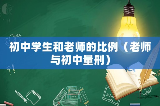 初中學(xué)生和老師的比例（老師與初中量刑）
