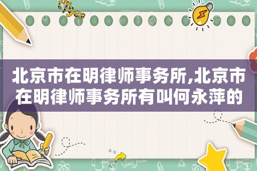 北京市在明律師事務(wù)所,北京市在明律師事務(wù)所有叫何永萍的嗎
