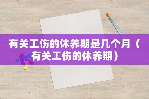 有關(guān)工傷的休養(yǎng)期是幾個月（有關(guān)工傷的休養(yǎng)期）