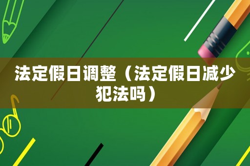 法定假日調(diào)整（法定假日減少犯法嗎）