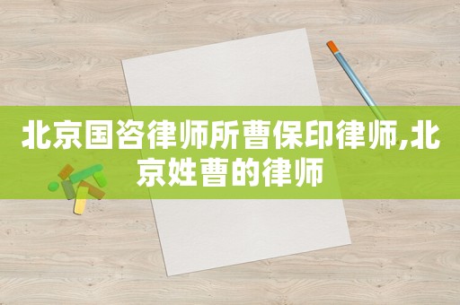 北京國(guó)咨律師所曹保印律師,北京姓曹的律師