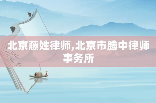 北京藤姓律師,北京市騰中律師事務(wù)所