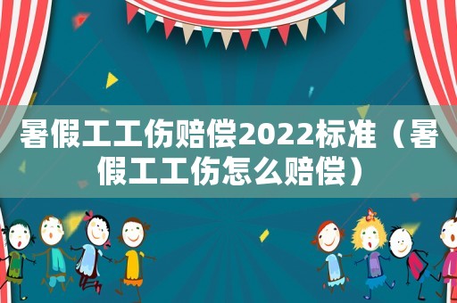 暑假工工傷賠償2022標(biāo)準(zhǔn)（暑假工工傷怎么賠償）