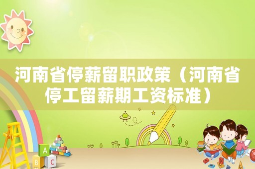 河南省停薪留職政策（河南省停工留薪期工資標(biāo)準(zhǔn)）