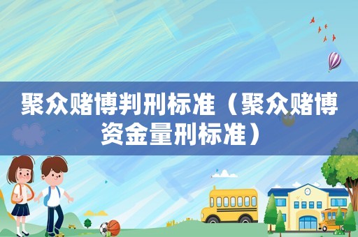 聚眾賭博判刑標(biāo)準(zhǔn)（聚眾賭博資金量刑標(biāo)準(zhǔn)）