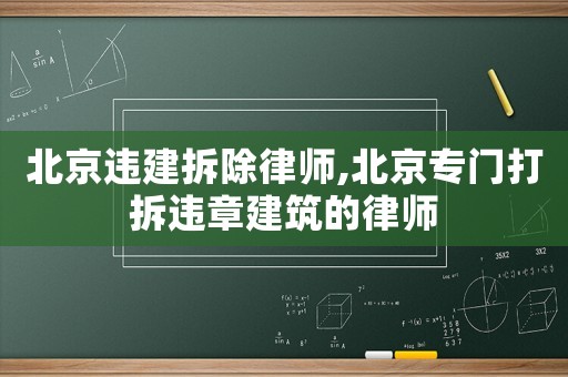 北京違建拆除律師,北京專門打拆違章建筑的律師