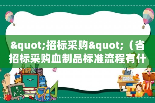 "招標(biāo)采購"（省招標(biāo)采購血制品標(biāo)準(zhǔn)流程有什么不一樣）