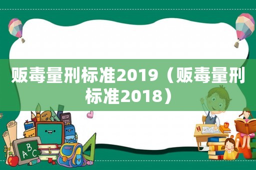 販毒量刑標(biāo)準(zhǔn)2019（販毒量刑標(biāo)準(zhǔn)2018）