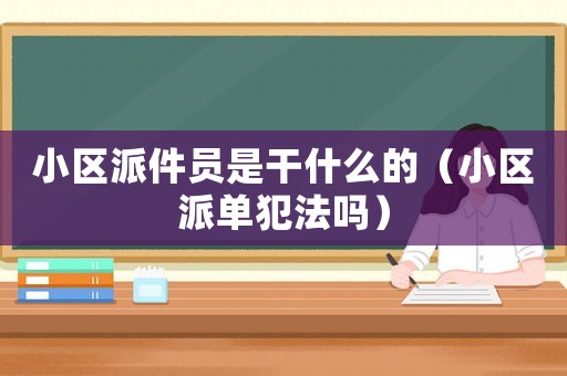 小區(qū)派件員是干什么的（小區(qū)派單犯法嗎）