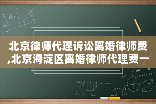 北京律師代理訴訟離婚律師費(fèi),北京海淀區(qū)離婚律師代理費(fèi)一般多少錢(qián)