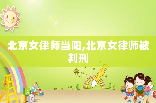 北京女律師當(dāng)陽,北京女律師被判刑