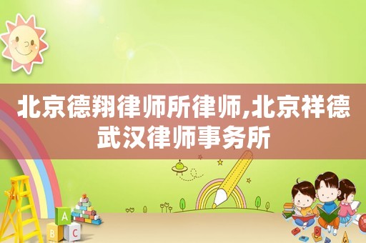 北京德翔律師所律師,北京祥德武漢律師事務(wù)所