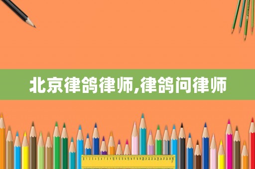 北京律鴿律師,律鴿問律師