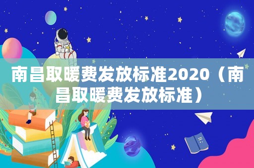 南昌取暖費發(fā)放標準2020（南昌取暖費發(fā)放標準）