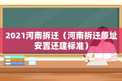 2021河南拆遷（河南拆遷原址安置還建標(biāo)準(zhǔn)）