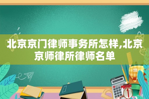 北京京門律師事務(wù)所怎樣,北京京師律所律師名單