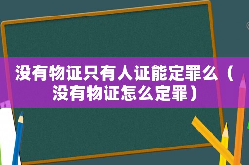 沒有物證只有人證能定罪么（沒有物證怎么定罪）