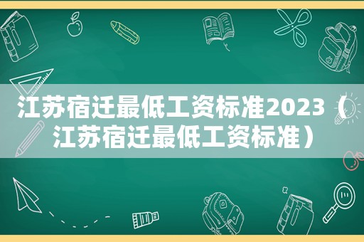江蘇宿遷最低工資標(biāo)準(zhǔn)2023（江蘇宿遷最低工資標(biāo)準(zhǔn)）