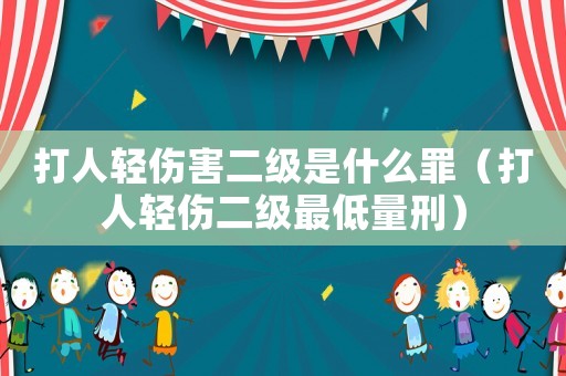 打人輕傷害二級(jí)是什么罪（打人輕傷二級(jí)最低量刑）