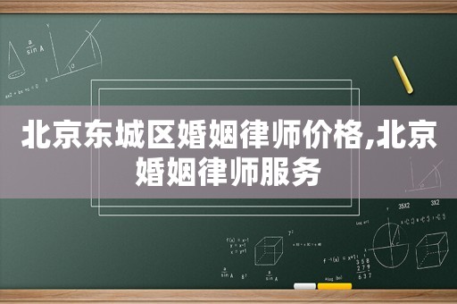 北京東城區(qū)婚姻律師價格,北京婚姻律師服務(wù)