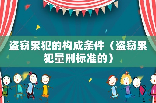盜竊累犯的構(gòu)成條件（盜竊累犯量刑標(biāo)準(zhǔn)的）