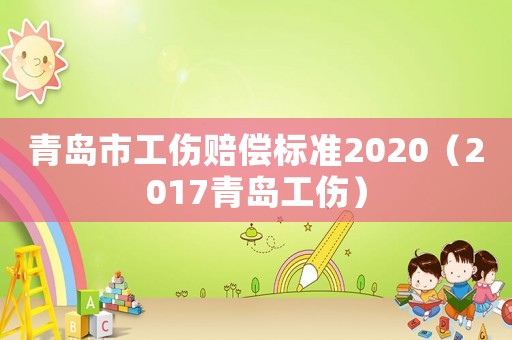 青島市工傷賠償標(biāo)準(zhǔn)2020（2017青島工傷）