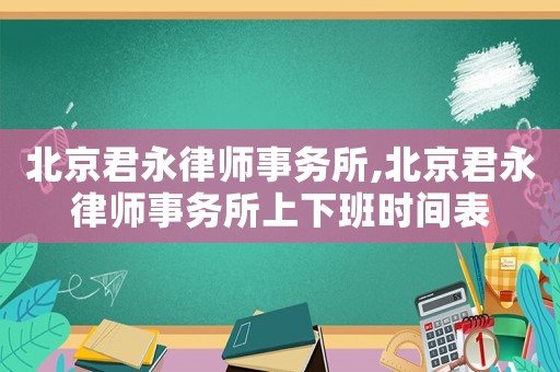 北京君永律師事務(wù)所,北京君永律師事務(wù)所上下班時(shí)間表
