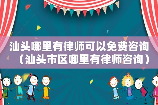 汕頭哪里有律師可以免費(fèi)咨詢（汕頭市區(qū)哪里有律師咨詢）