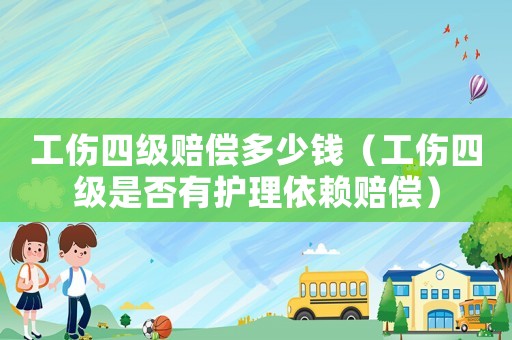 工傷四級(jí)賠償多少錢(qián)（工傷四級(jí)是否有護(hù)理依賴(lài)賠償）